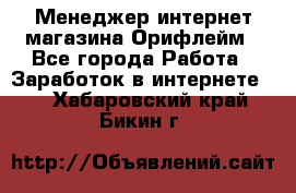 Менеджер интернет-магазина Орифлейм - Все города Работа » Заработок в интернете   . Хабаровский край,Бикин г.